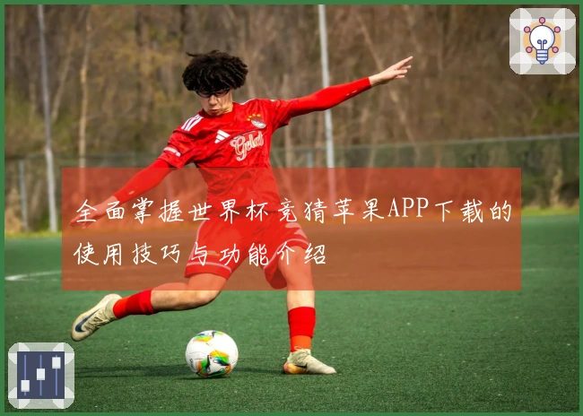 全面掌握世界杯竞猜苹果APP下载的使用技巧与功能介绍