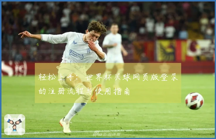 轻松上手:世界杯买球网页版登录的注册流程与使用指南