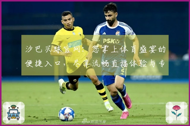 沙巴买球官网：您掌上体育盛宴的便捷入口，尽享流畅直播体验与专业平台优势