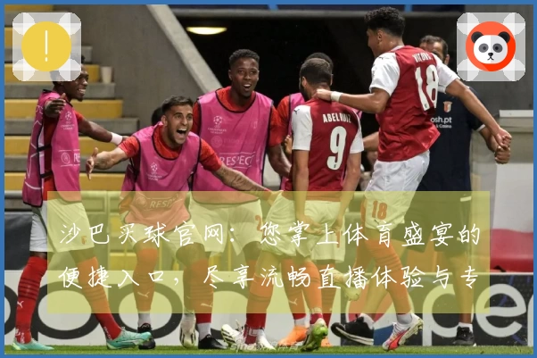 沙巴买球官网：您掌上体育盛宴的便捷入口，尽享流畅直播体验与专业平台优势