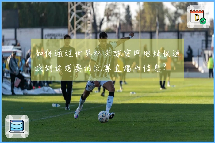 如何通过世界杯买球官网地址快速找到你想要的比赛直播和信息?
