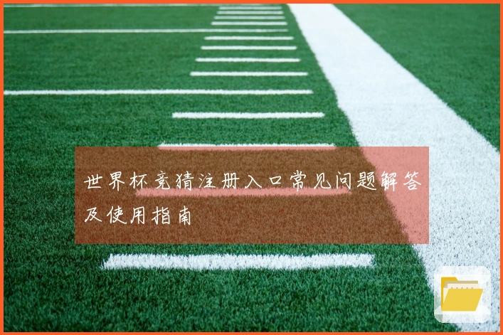 世界杯竞猜注册入口常见问题解答及使用指南