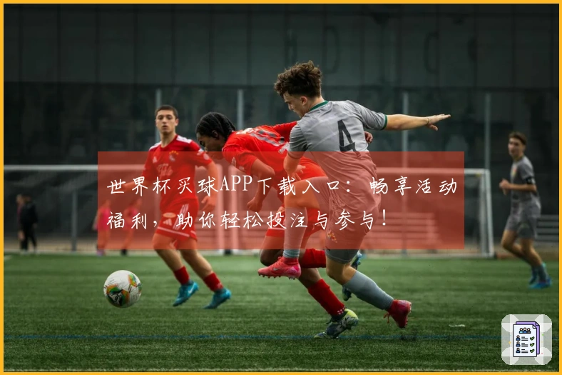 世界杯买球APP下载入口：畅享活动福利，助你轻松投注与参与！