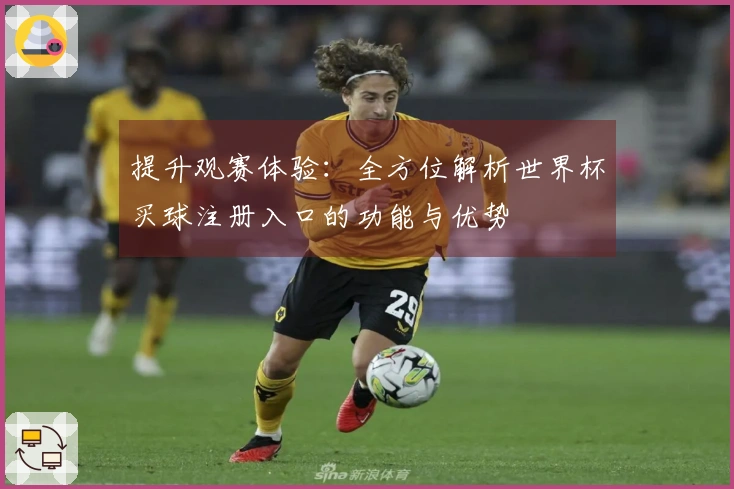 提升观赛体验：全方位解析世界杯买球注册入口的功能与优势