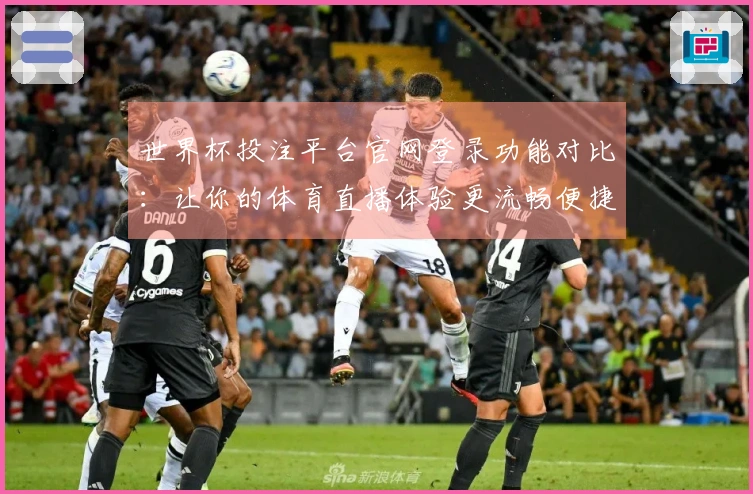 世界杯投注平台官网登录功能对比:让你的体育直播体验更流畅便捷