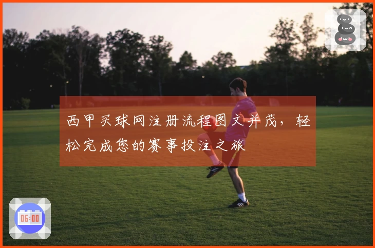 西甲买球网注册流程图文并茂，轻松完成您的赛事投注之旅