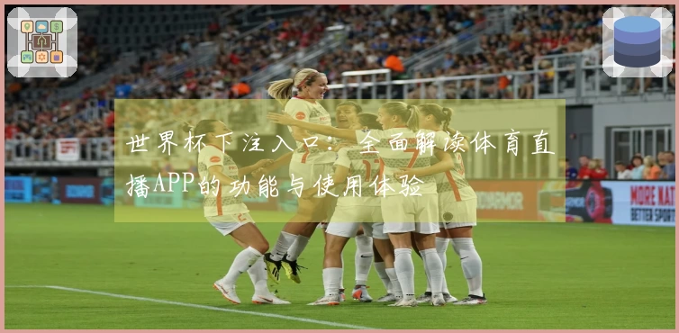 世界杯下注入口：全面解读体育直播APP的功能与使用体验