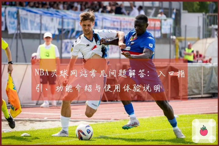 NBA买球网站常见问题解答：入口指引、功能介绍与使用体验说明