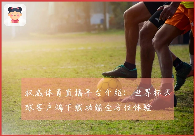 权威体育直播平台介绍：世界杯买球客户端下载功能全方位体验
