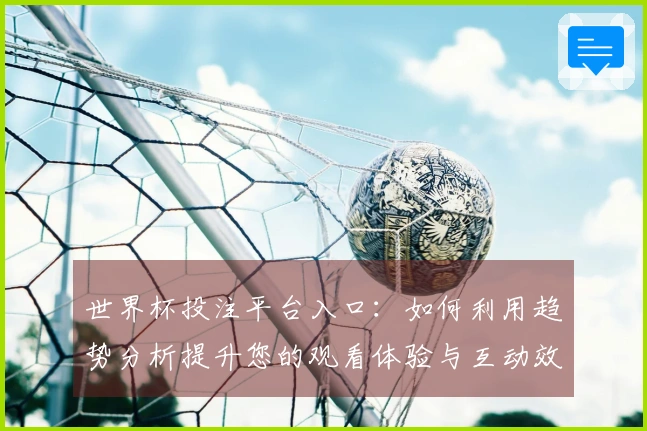 世界杯投注平台入口：如何利用趋势分析提升您的观看体验与互动效果