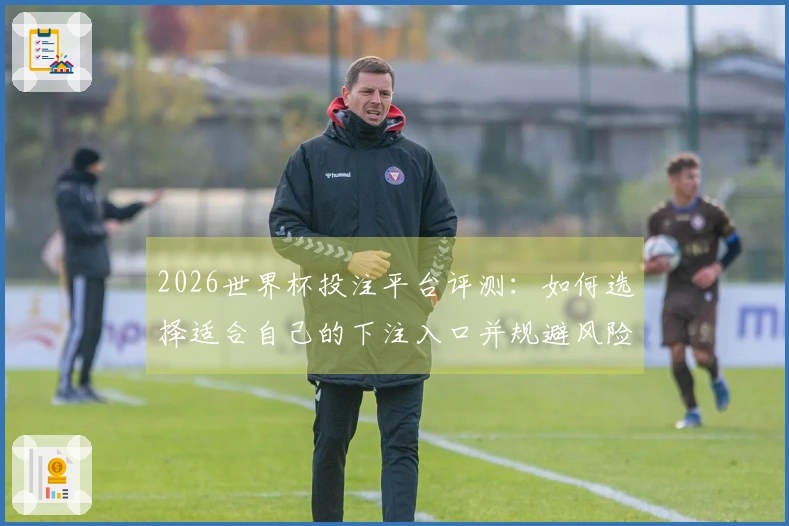 2026世界杯投注平台评测：如何选择适合自己的下注入口并规避风险