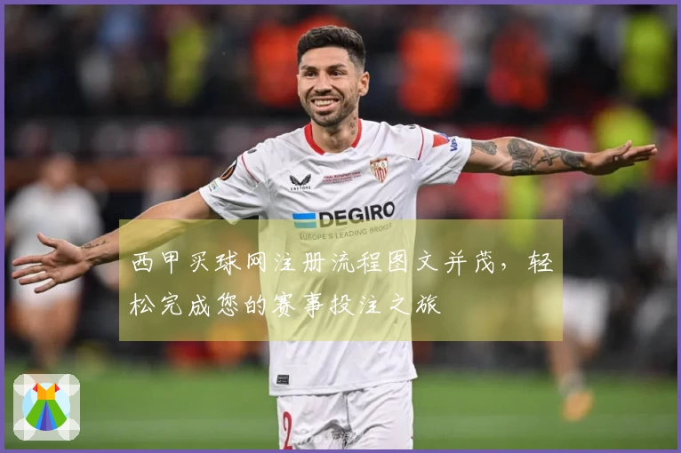 西甲买球网注册流程图文并茂，轻松完成您的赛事投注之旅