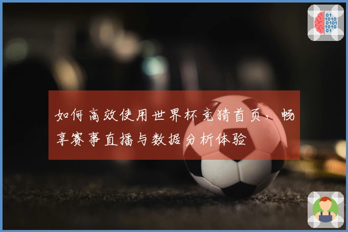 如何高效使用世界杯竞猜首页，畅享赛事直播与数据分析体验
