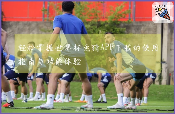 轻松掌握世界杯竞猜APP下载的使用指南与功能体验
