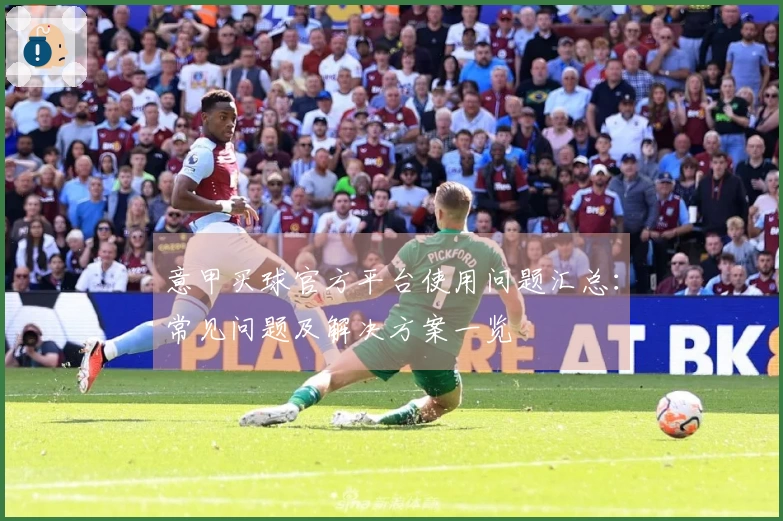 意甲买球官方平台使用问题汇总：常见问题及解决方案一览