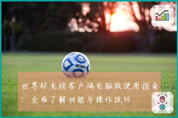 世界杯竞猜客户端电脑版使用指南:全面了解功能与操作技巧