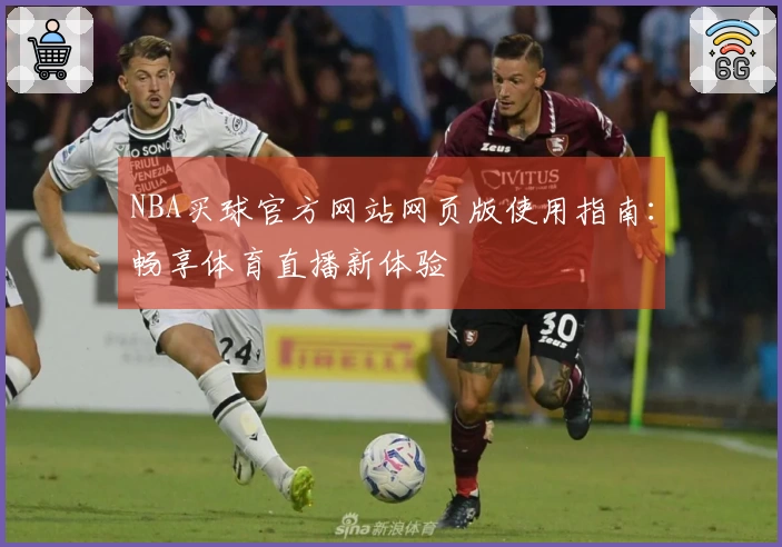 NBA买球官方网站网页版使用指南：畅享体育直播新体验