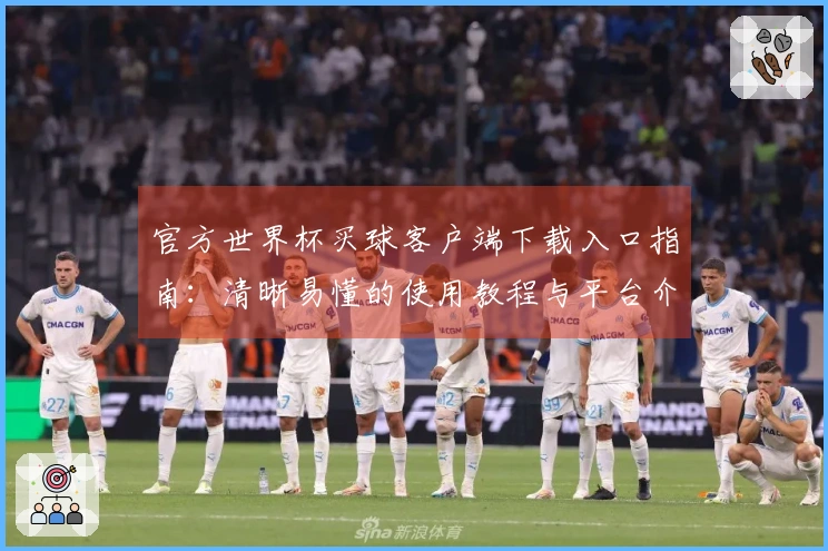官方世界杯买球客户端下载入口指南：清晰易懂的使用教程与平台介绍