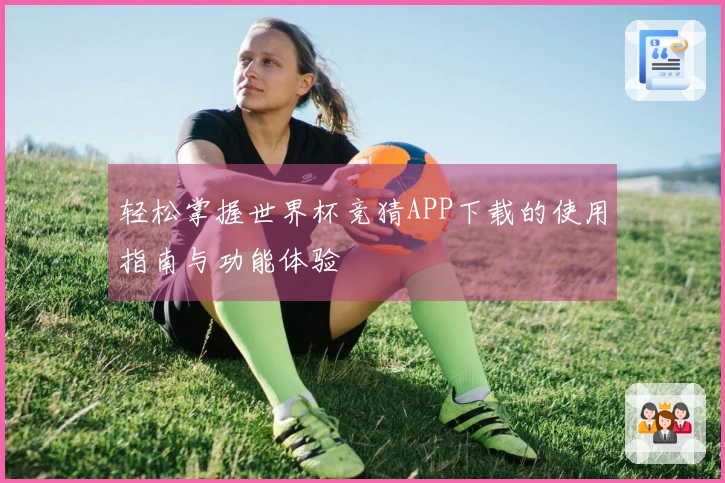轻松掌握世界杯竞猜APP下载的使用指南与功能体验