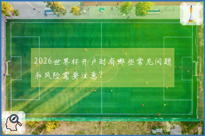 2026世界杯开户时有哪些常见问题和风险需要注意？
